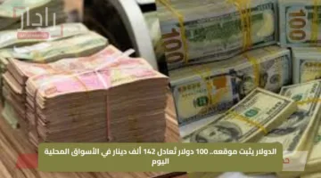 الدولار يثبت موقعه.. 100 دولار تُعادل 142 ألف دينار في الأسواق المحلية اليوم