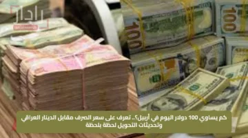 كم يساوي 100 دولار اليوم في أربيل؟.. تعرف على سعر الصرف مقابل الدينار العراقي وتحديثات التحويل لحظة بلحظة
