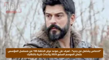 “الحماس يشتعل من جديد”.. تعرف على موعد عرض الحلقة 195 من مسلسل المؤسس عثمان الموسم السابع 2025 وأحداث نارية بانتظارك