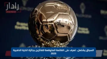 السباق يشتعل.. تعرف على القائمة المتوقعة للفائزين بجائزة الكرة الذهبية 2025