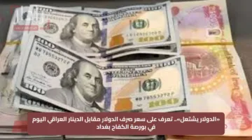 «الدولار يشتعل».. تعرف على سعر صرف الدولار مقابل الدينار العراقي اليوم في بورصة الكفاح بغداد