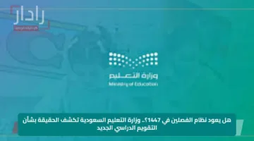هل يعود نظام الفصلين في 1447؟.. وزارة التعليم السعودية تكشف الحقيقة بشأن التقويم الدراسي الجديد