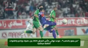 “من يفوز بالذهب؟”.. موعد نهائي كأس العراق 2025 بين دهوك وزاخو والقنوات الناقلة مباشرة