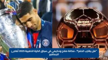 “هل يقترب الحلم؟”.. مكانة صلاح وحكيمي في سباق الكرة الذهبية 2025 تُفاجئ الجماهير