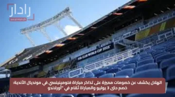 الهلال يكشف عن خصومات مميزة على تذاكر مباراة فلومينينسي في مونديال الأندية: خصم حتى 3 يوليو والمباراة تُقام في “أورلاندو