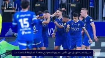 هل ينسحب الهلال من كأس السوبر السعودي 2025؟ الحقيقة الكاملة هنا