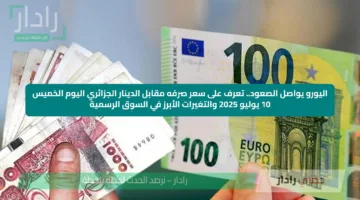 اليورو يواصل الصعود.. تعرف على سعر صرفه مقابل الدينار الجزائري اليوم الخميس 10 يوليو 2025 والتغيرات الأبرز في السوق الرسمية