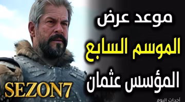 موعد عرض الموسم السابع من مسلسل المؤسس عثمان 2025 والقنوات الناقلة مجاناً