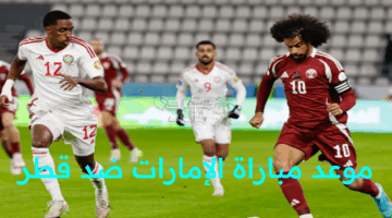 مباراة نارية.. تشهد صراعًا مثيرًا بين الإمارات وقطر لتأمين بطاقة المونديال