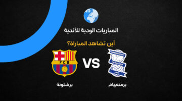 القنوات الناقلة لمواجهة برشلونة وبرمنجهام الودية استعدادًا لموسم ٢٠٢٦-٢٧ القادم