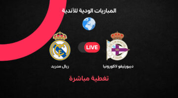تفاصيل المواجهة الودية المرتقبة بين ريال مدريد وفريق ديبورتيفو لاكورونيا اليوم